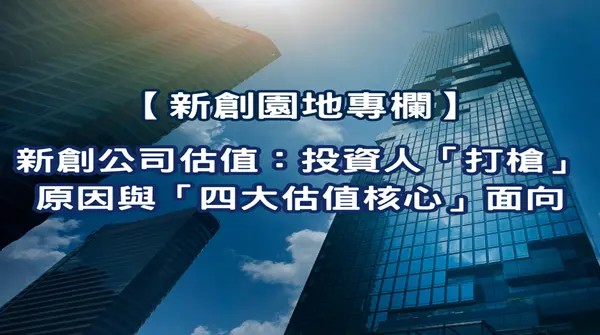 【新創園地專欄-陳全正】新創公司估值：投資人「打槍」原因與「四大估值核心」面向