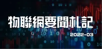 【新興領域/2022.3焦點】2022年3月物聯網商機持續溫，企業們需加緊貼和市場的腳步