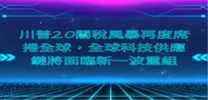 【新興領域/2024.11焦點】川普2.0關稅風暴再度席捲全球，全球科技供應鏈將面臨新一波重組
