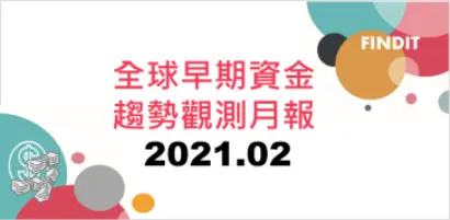全球早期資金趨勢觀測月報：2021年2月