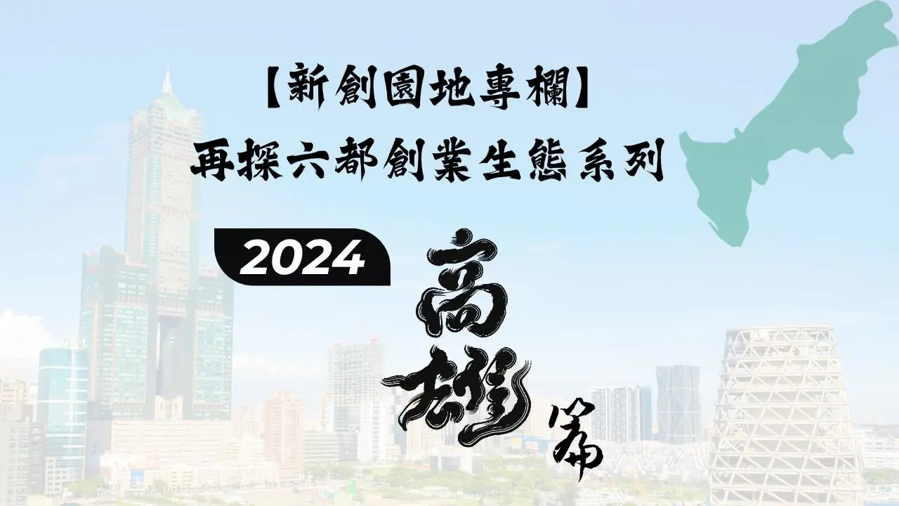 【新創園地專欄】再探六都創業生態系列：高雄篇