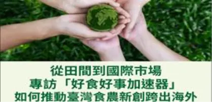 【成功出海新創專訪】從田間到國際市場—專訪「好食好事加速器」如何推動臺灣食農新創跨出海外