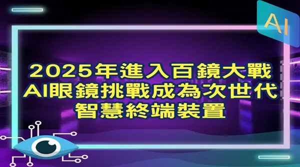 【新興領域/2025.07焦點】2025年進入百鏡大戰 AI眼鏡挑戰成為次世代智慧終端裝置