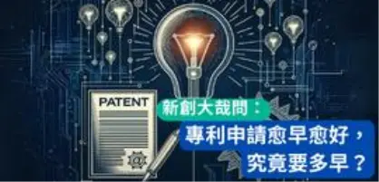 【新創園地專欄-陳全正】新創大哉問：專利申請愈早愈好，究竟要多早？
