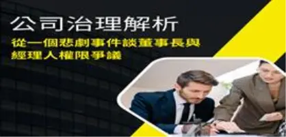 【新創園地專欄-陳全正】公司治理解析：從一個悲劇事件談董事長與經理人權限爭議