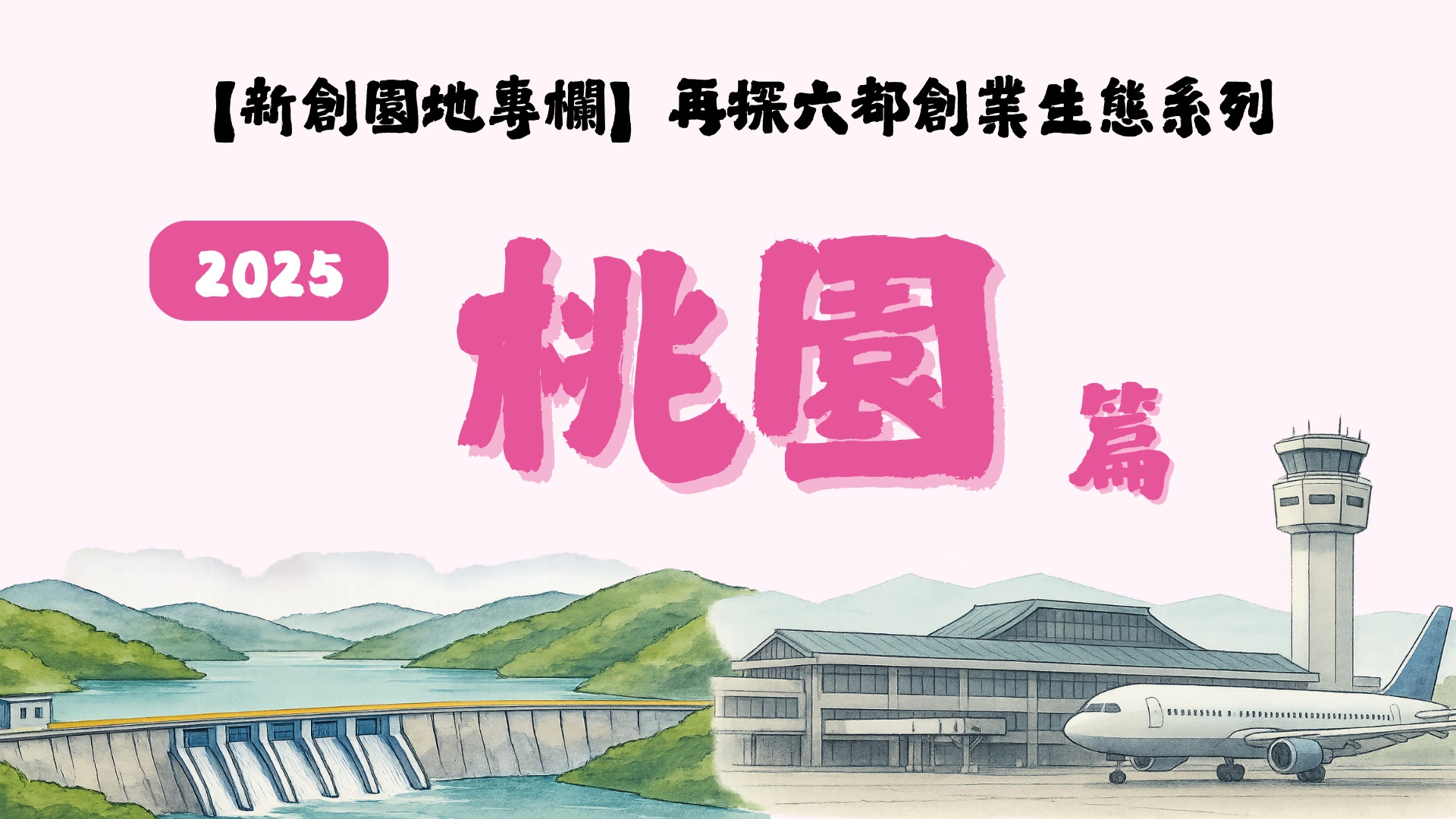 【新創園地專欄】再探六都創業生態系列：桃園篇